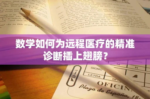 数学如何为远程医疗的精准诊断插上翅膀？