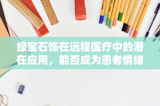 绿宝石饰在远程医疗中的潜在应用，能否成为患者情绪的疗愈之光？
