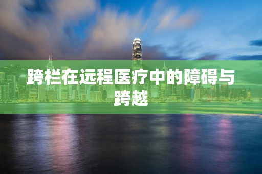 跨栏在远程医疗中的障碍与跨越