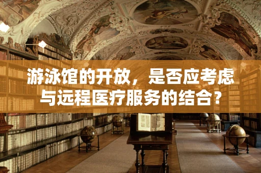 游泳馆的开放，是否应考虑与远程医疗服务的结合？