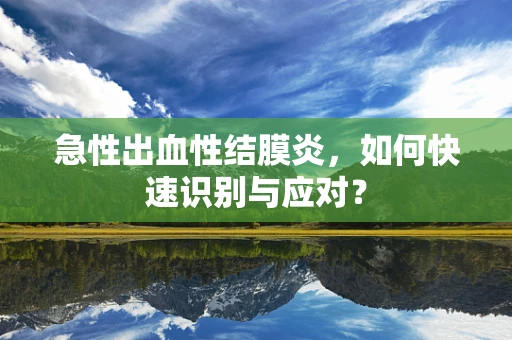 急性出血性结膜炎，如何快速识别与应对？
