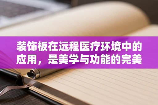 装饰板在远程医疗环境中的应用，是美学与功能的完美结合吗？