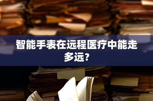 智能手表在远程医疗中能走多远？