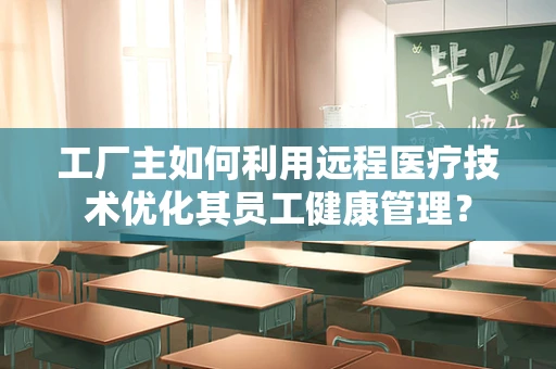 工厂主如何利用远程医疗技术优化其员工健康管理？