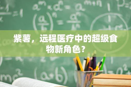 紫薯，远程医疗中的超级食物新角色？