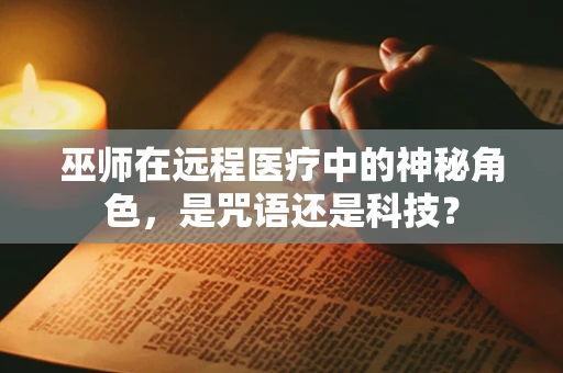 巫师在远程医疗中的神秘角色，是咒语还是科技？
