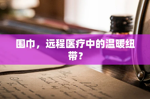围巾，远程医疗中的温暖纽带？