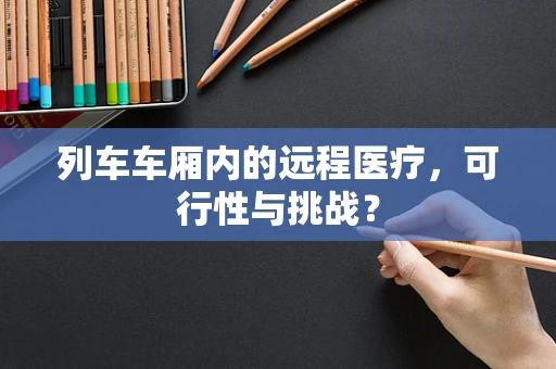 列车车厢内的远程医疗，可行性与挑战？