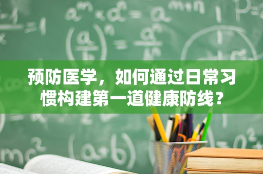 预防医学，如何通过日常习惯构建第一道健康防线？