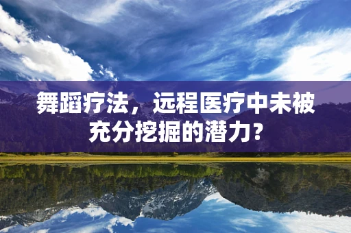 舞蹈疗法，远程医疗中未被充分挖掘的潜力？