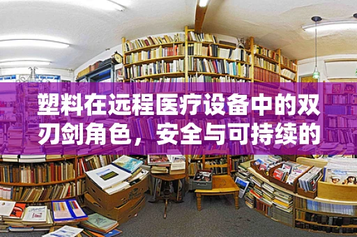 塑料在远程医疗设备中的双刃剑角色，安全与可持续的平衡点在哪里？