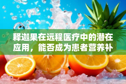 释迦果在远程医疗中的潜在应用，能否成为患者营养补充的新选择？