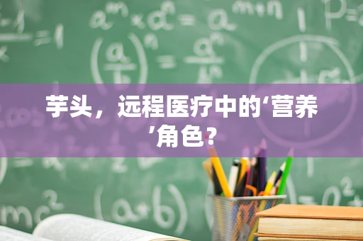 芋头，远程医疗中的‘营养’角色？