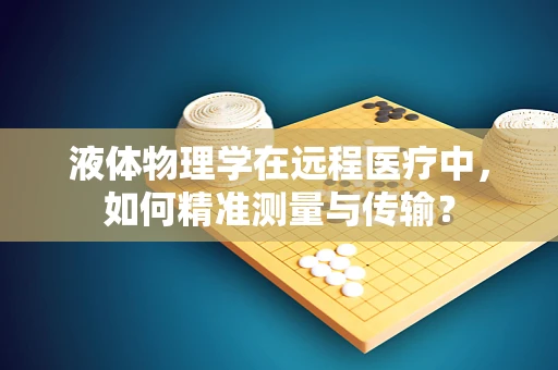 液体物理学在远程医疗中，如何精准测量与传输？