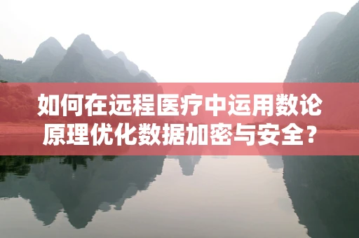如何在远程医疗中运用数论原理优化数据加密与安全？