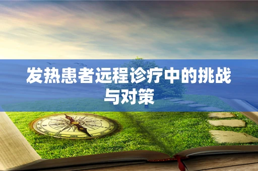 发热患者远程诊疗中的挑战与对策