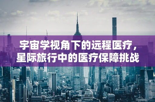宇宙学视角下的远程医疗，星际旅行中的医疗保障挑战