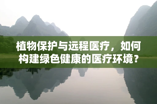 植物保护与远程医疗，如何构建绿色健康的医疗环境？