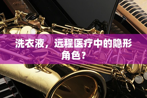 洗衣液，远程医疗中的隐形角色？