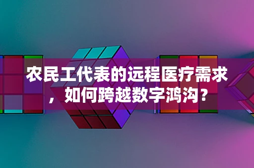 农民工代表的远程医疗需求，如何跨越数字鸿沟？