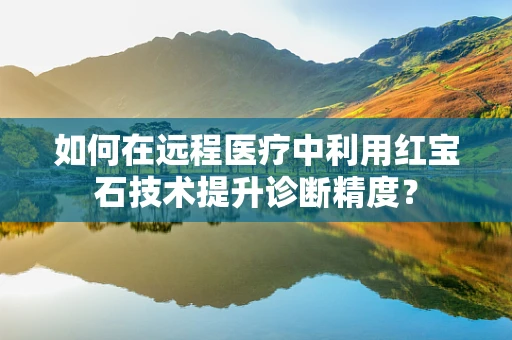 如何在远程医疗中利用红宝石技术提升诊断精度？