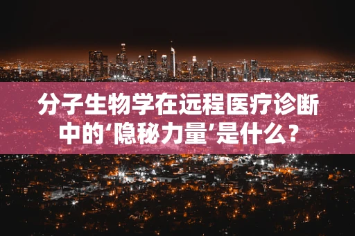 分子生物学在远程医疗诊断中的‘隐秘力量’是什么？