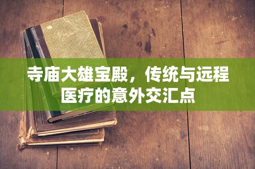 寺庙大雄宝殿，传统与远程医疗的意外交汇点
