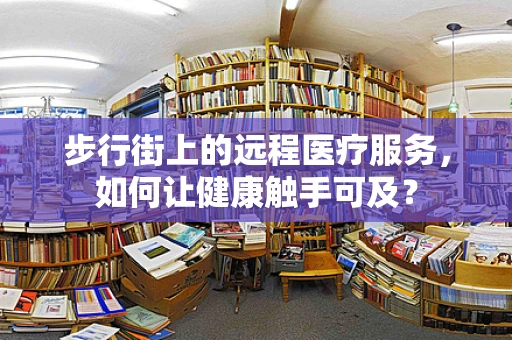 步行街上的远程医疗服务，如何让健康触手可及？