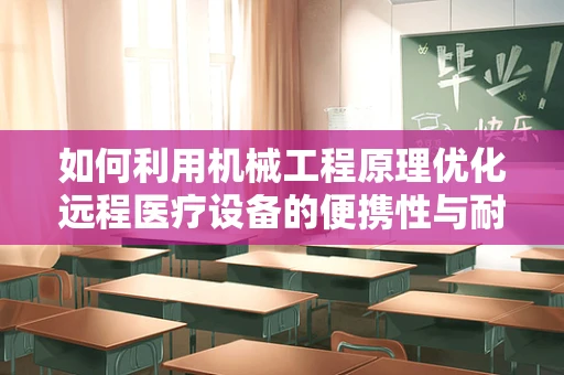 如何利用机械工程原理优化远程医疗设备的便携性与耐用性？