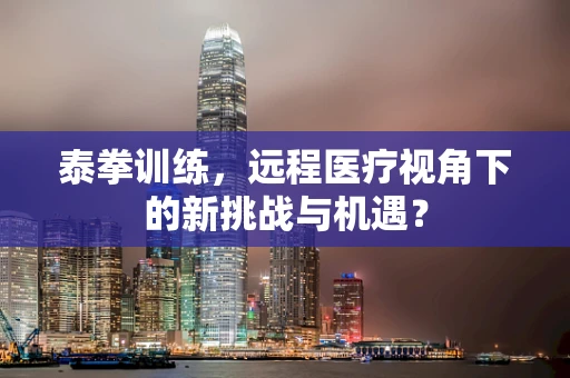 泰拳训练，远程医疗视角下的新挑战与机遇？