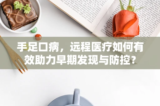 手足口病，远程医疗如何有效助力早期发现与防控？