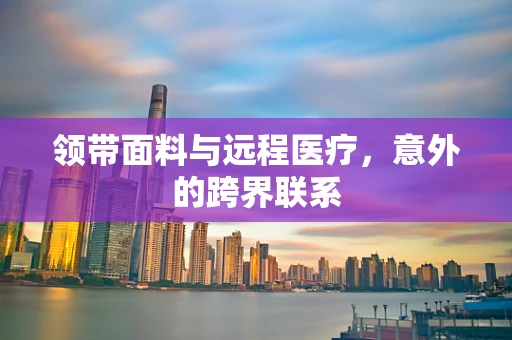 领带面料与远程医疗，意外的跨界联系