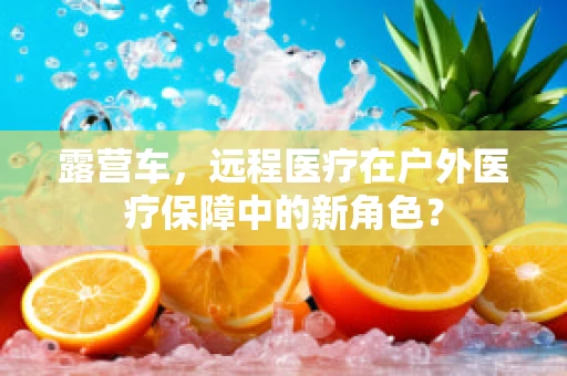露营车，远程医疗在户外医疗保障中的新角色？