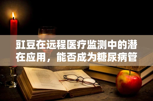 豇豆在远程医疗监测中的潜在应用，能否成为糖尿病管理的‘新星’？