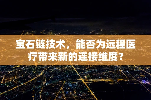宝石链技术，能否为远程医疗带来新的连接维度？