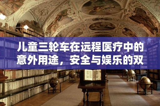 儿童三轮车在远程医疗中的意外用途，安全与娱乐的双重考量