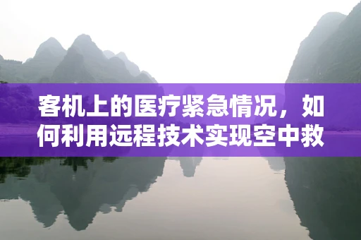 客机上的医疗紧急情况，如何利用远程技术实现空中救援？
