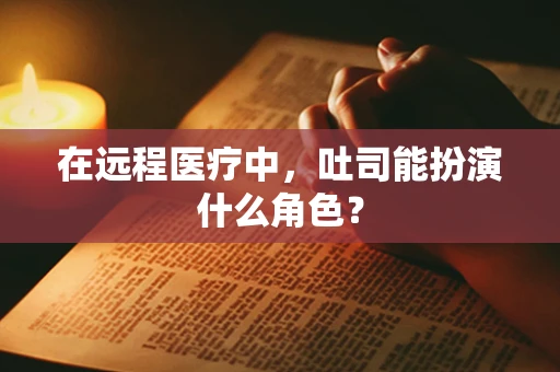 在远程医疗中，吐司能扮演什么角色？