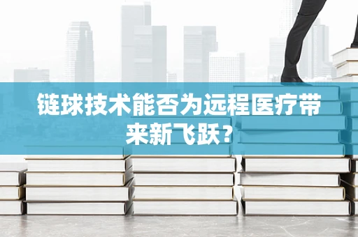 链球技术能否为远程医疗带来新飞跃？