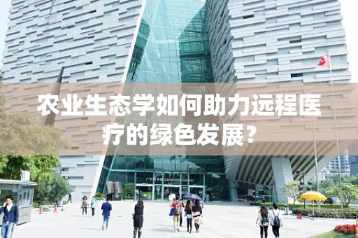 农业生态学如何助力远程医疗的绿色发展？