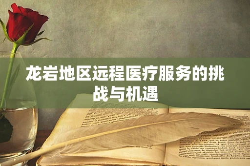 龙岩地区远程医疗服务的挑战与机遇