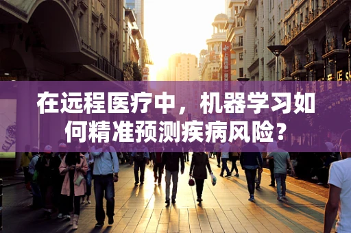 在远程医疗中，机器学习如何精准预测疾病风险？