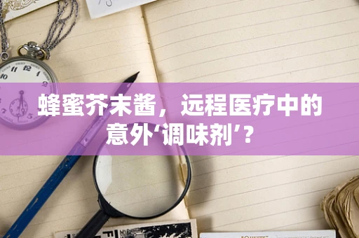 蜂蜜芥末酱，远程医疗中的意外‘调味剂’？