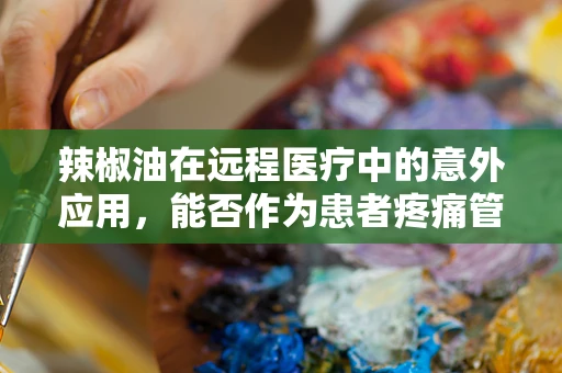 辣椒油在远程医疗中的意外应用，能否作为患者疼痛管理的辅助工具？