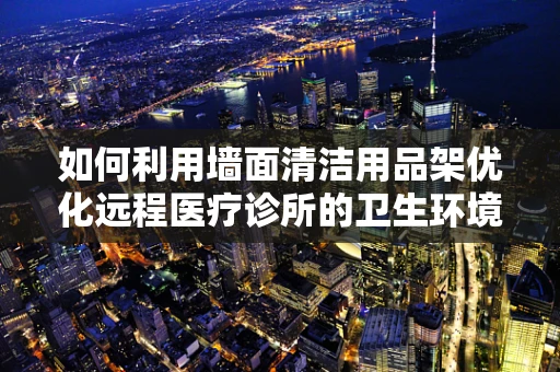 如何利用墙面清洁用品架优化远程医疗诊所的卫生环境？