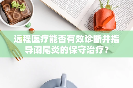 远程医疗能否有效诊断并指导阑尾炎的保守治疗？