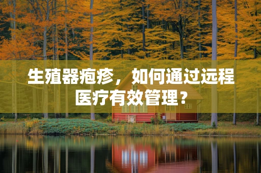 生殖器疱疹，如何通过远程医疗有效管理？