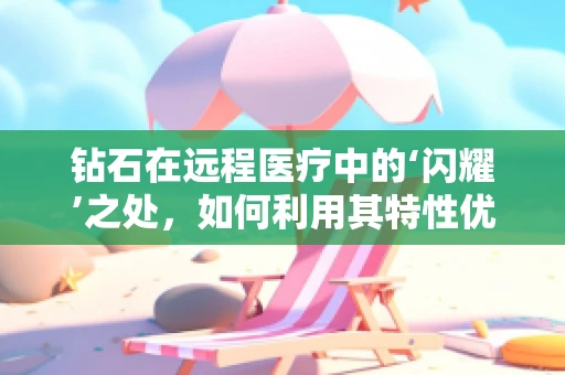 钻石在远程医疗中的‘闪耀’之处，如何利用其特性优化患者体验？