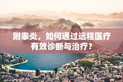 附睾炎，如何通过远程医疗有效诊断与治疗？