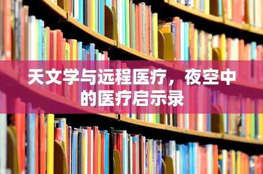 天文学与远程医疗，夜空中的医疗启示录